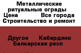 Металлические ритуальные ограды › Цена ­ 1 460 - Все города Строительство и ремонт » Другое   . Кабардино-Балкарская респ.